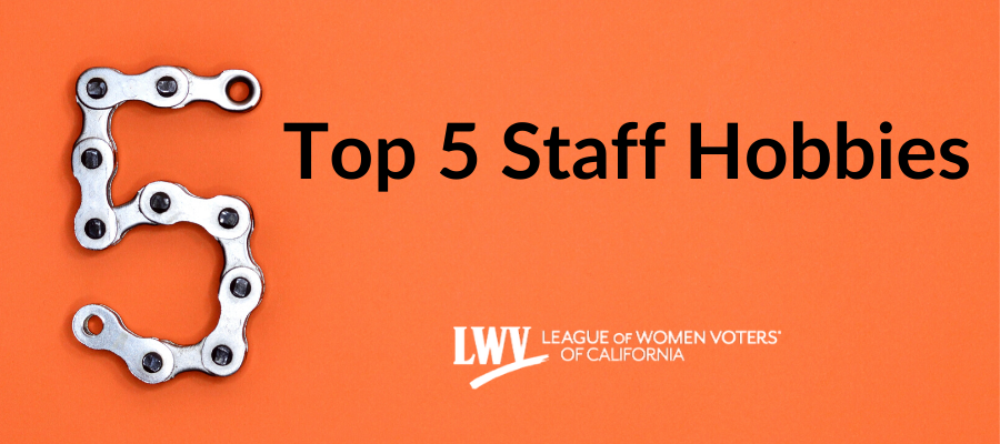 Top 5 staff hobbies League of Women Voters of California COVID19 hobbies, sheltering in place, staff, nonprofit, California