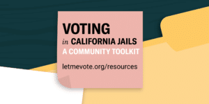 Voting in California Jails: A Community Toolkit (https://letmevote.org/resources/)