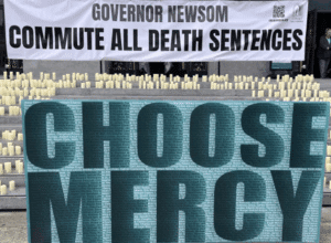 Governor Newsom: Commute All Death Sentences Choose Mercy